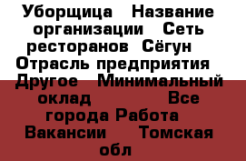 Уборщица › Название организации ­ Сеть ресторанов «Сёгун» › Отрасль предприятия ­ Другое › Минимальный оклад ­ 16 000 - Все города Работа » Вакансии   . Томская обл.